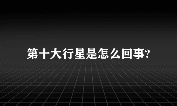 第十大行星是怎么回事?