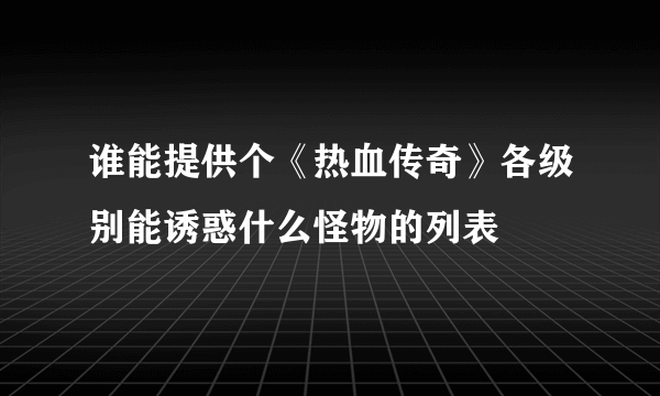 谁能提供个《热血传奇》各级别能诱惑什么怪物的列表