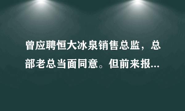 曾应聘恒大冰泉销售总监，总部老总当面同意。但前来报到时恒大反悔。请对这种“企业文化”提高警惕！