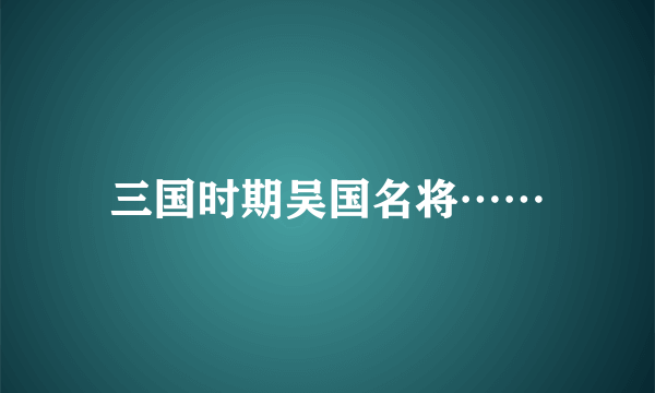 三国时期吴国名将……