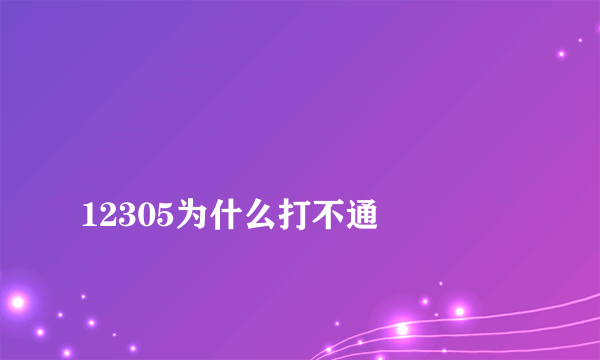 
12305为什么打不通

