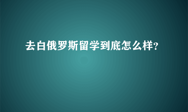 去白俄罗斯留学到底怎么样？