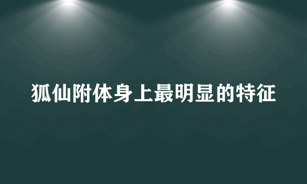 狐仙附体身上最明显的特征