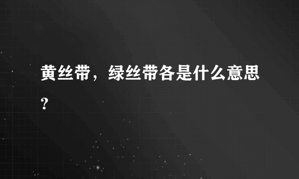 黄丝带，绿丝带各是什么意思？