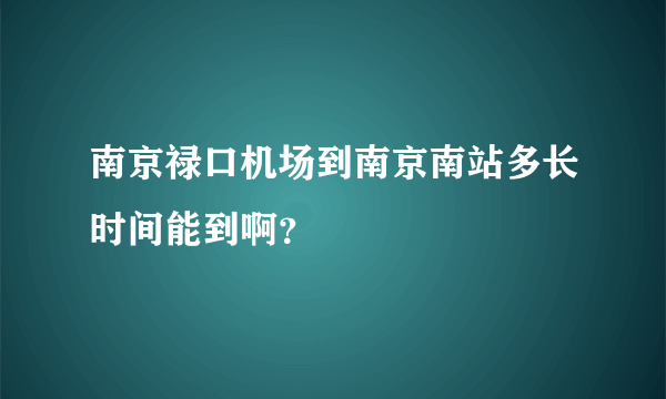 南京禄口机场到南京南站多长时间能到啊？