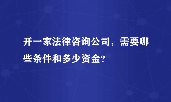 开一家法律咨询公司，需要哪些条件和多少资金？