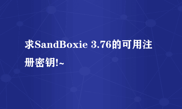 求SandBoxie 3.76的可用注册密钥!~