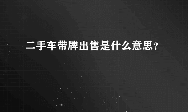 二手车带牌出售是什么意思？