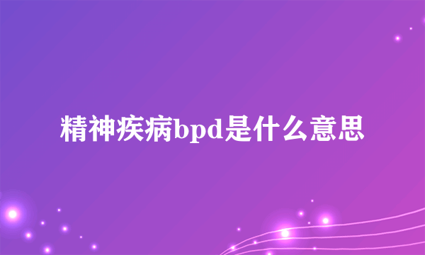 精神疾病bpd是什么意思