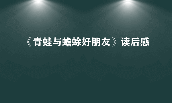 《青蛙与蟾蜍好朋友》读后感