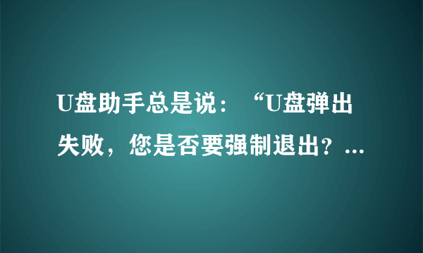 U盘助手总是说：“U盘弹出失败，您是否要强制退出？”怎么办？