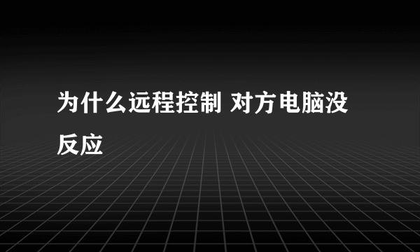 为什么远程控制 对方电脑没反应