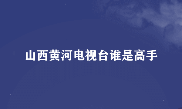 山西黄河电视台谁是高手