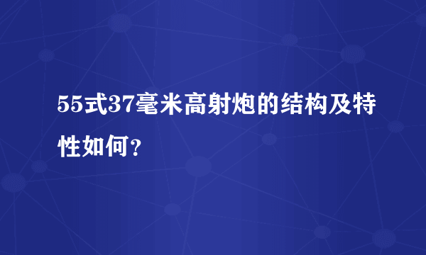 55式37毫米高射炮的结构及特性如何？