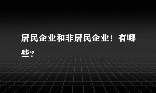 居民企业和非居民企业！有哪些？