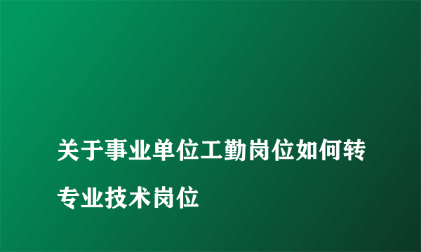 
关于事业单位工勤岗位如何转专业技术岗位

