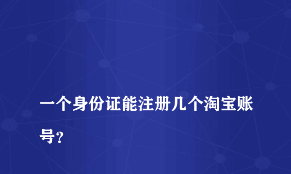 
一个身份证能注册几个淘宝账号？

