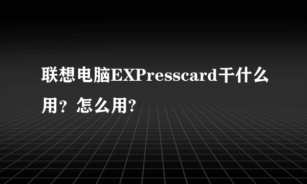 联想电脑EXPresscard干什么用？怎么用?