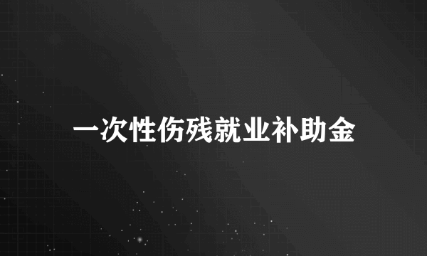 一次性伤残就业补助金