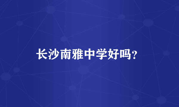 长沙南雅中学好吗？