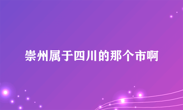 崇州属于四川的那个市啊