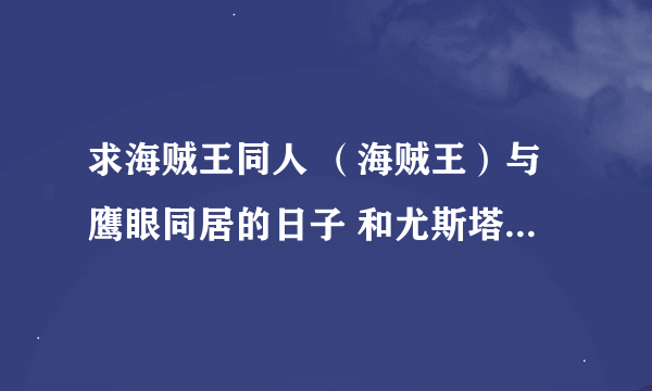 求海贼王同人 （海贼王）与鹰眼同居的日子 和尤斯塔斯基德的bg同人文