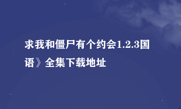 求我和僵尸有个约会1.2.3国语》全集下载地址