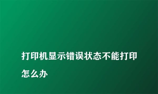 
打印机显示错误状态不能打印怎么办

