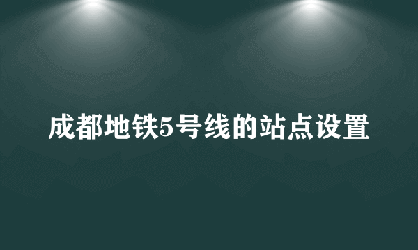 成都地铁5号线的站点设置