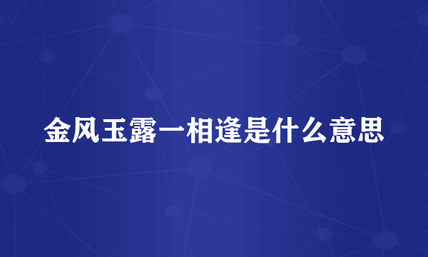 金风玉露一相逢是什么意思