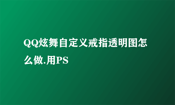 QQ炫舞自定义戒指透明图怎么做.用PS