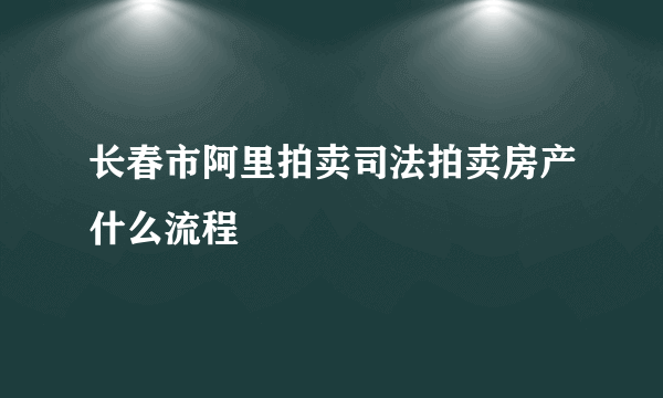 长春市阿里拍卖司法拍卖房产什么流程