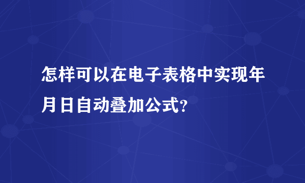 怎样可以在电子表格中实现年月日自动叠加公式？