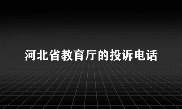 河北省教育厅的投诉电话