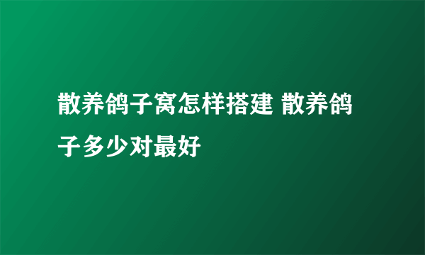 散养鸽子窝怎样搭建 散养鸽子多少对最好