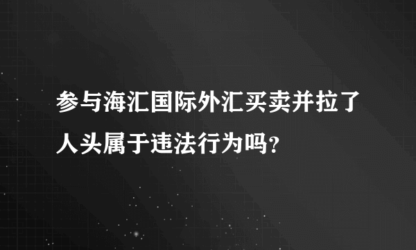 参与海汇国际外汇买卖并拉了人头属于违法行为吗？