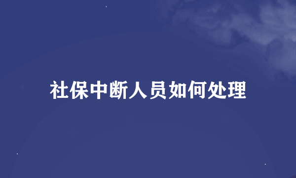 社保中断人员如何处理