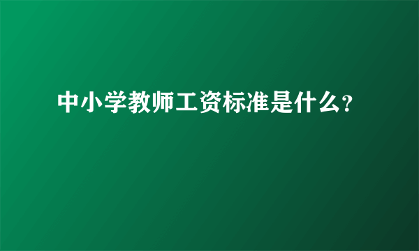 中小学教师工资标准是什么？