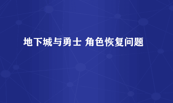 地下城与勇士 角色恢复问题