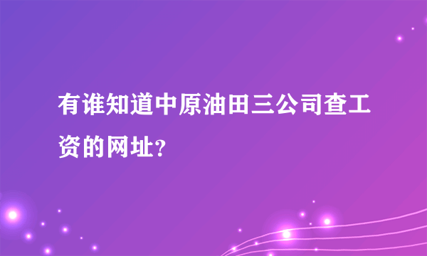 有谁知道中原油田三公司查工资的网址？