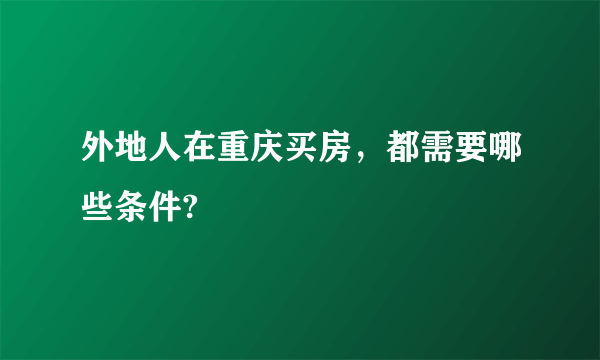 外地人在重庆买房，都需要哪些条件?