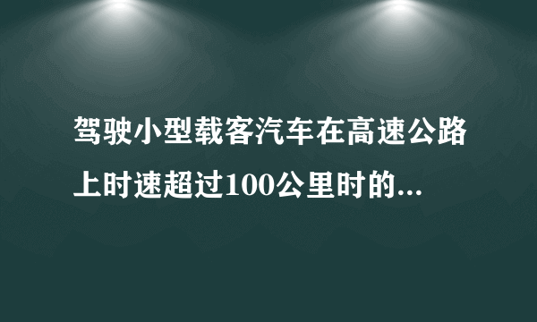 驾驶小型载客汽车在高速公路上时速超过100公里时的跟车距离是多少