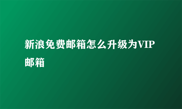 新浪免费邮箱怎么升级为VIP邮箱