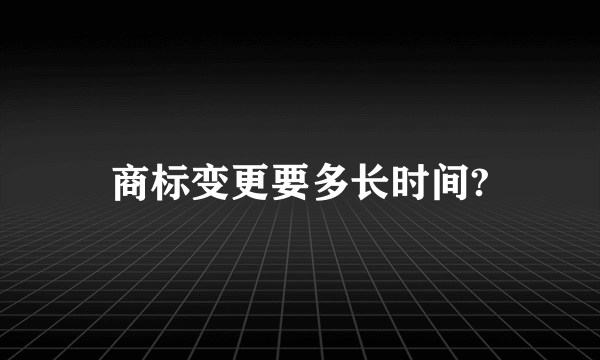 商标变更要多长时间?