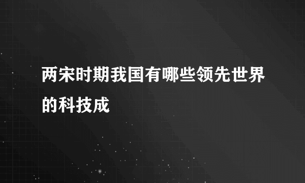 两宋时期我国有哪些领先世界的科技成