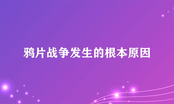 鸦片战争发生的根本原因