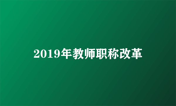 2019年教师职称改革