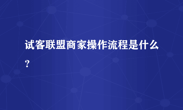 试客联盟商家操作流程是什么？