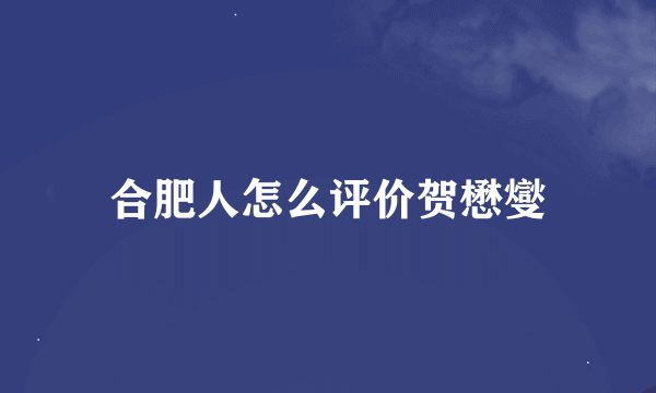 合肥人怎么评价贺懋燮