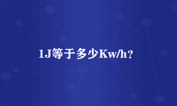 1J等于多少Kw/h？